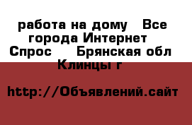 работа на дому - Все города Интернет » Спрос   . Брянская обл.,Клинцы г.